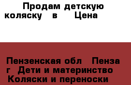 Продам детскую коляску 2 в 1 › Цена ­ 10 000 - Пензенская обл., Пенза г. Дети и материнство » Коляски и переноски   